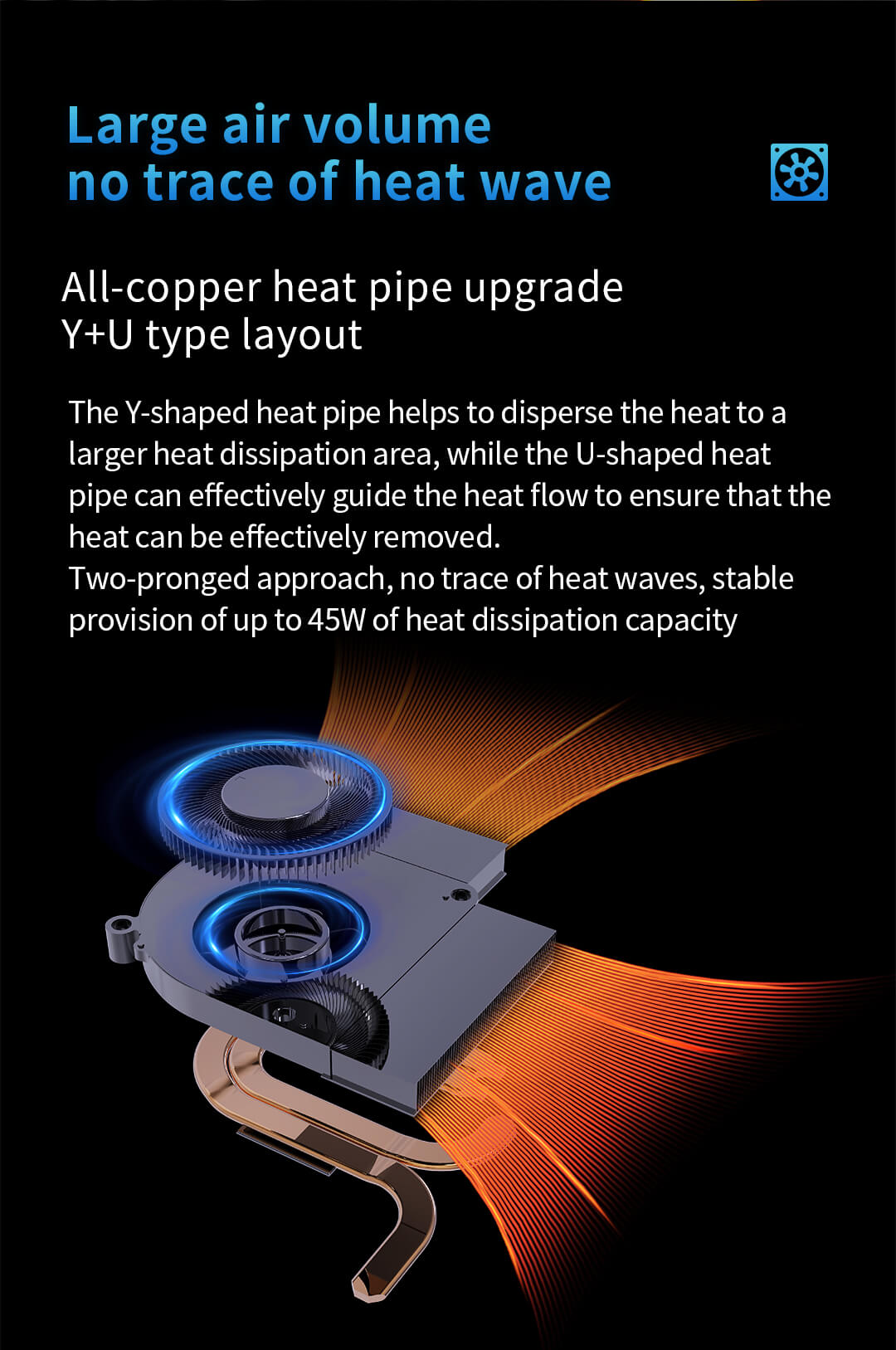Full Copper Heatpipe Cooling - Y+U Layout, Up to 45W of Cooling Power